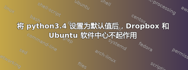 将 python3.4 设置为默认值后，Dropbox 和 Ubuntu 软件中心不起作用