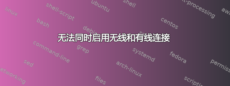 无法同时启用无线和有线连接