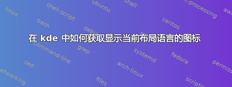 在 kde 中如何获取显示当前布局语言的图标