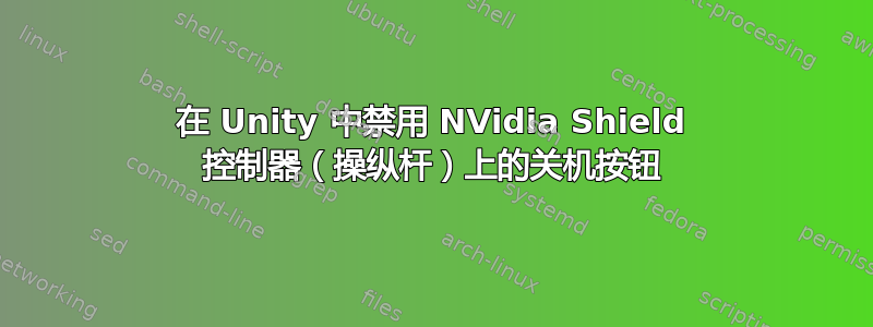 在 Unity 中禁用 NVidia Shield 控制器（操纵杆）上的关机按钮