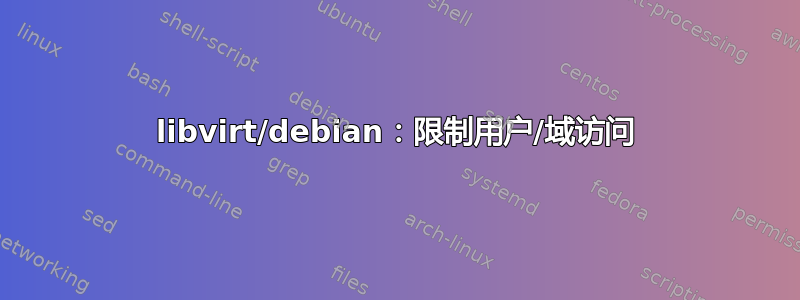 libvirt/debian：限制用户/域访问