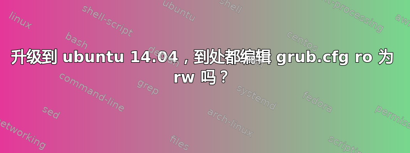 升级到 ubuntu 14.04，到处都编辑 grub.cfg ro 为 rw 吗？