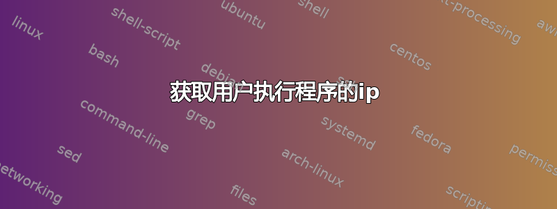 获取用户执行程序的ip