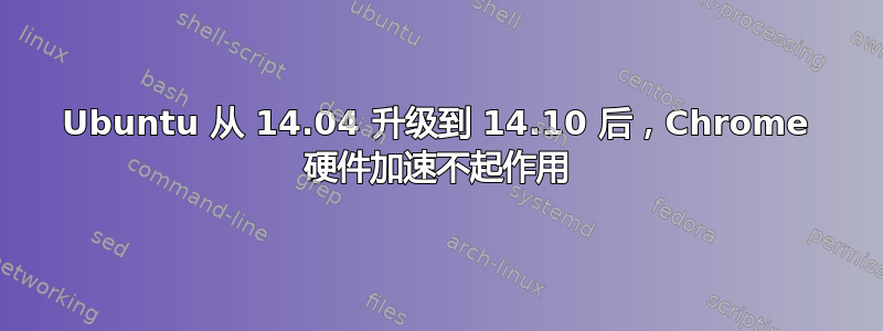 Ubuntu 从 14.04 升级到 14.10 后，Chrome 硬件加速不起作用