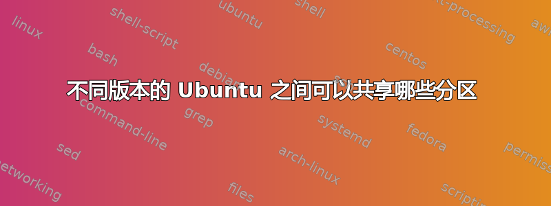 不同版本的 Ubuntu 之间可以共享哪些分区