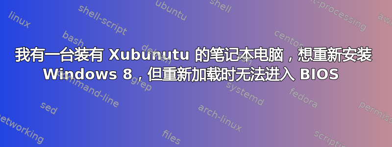 我有一台装有 Xubunutu 的笔记本电脑，想重新安装 Windows 8，但重新加载时无法进入 BIOS 