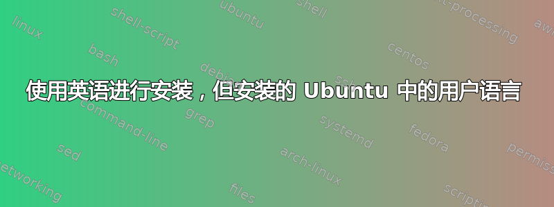 使用英语进行安装，但安装的 Ubuntu 中的用户语言