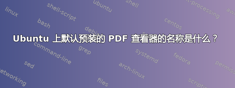 Ubuntu 上默认预装的 PDF 查看器的名称是什么？