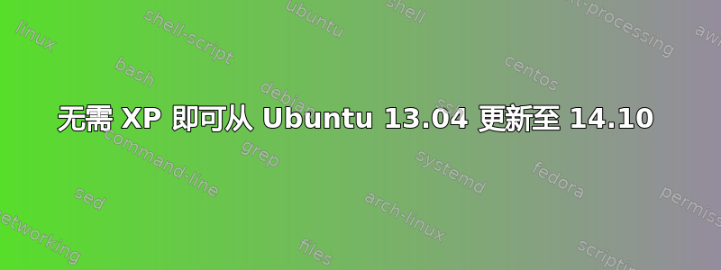 无需 XP 即可从 Ubuntu 13.04 更新至 14.10