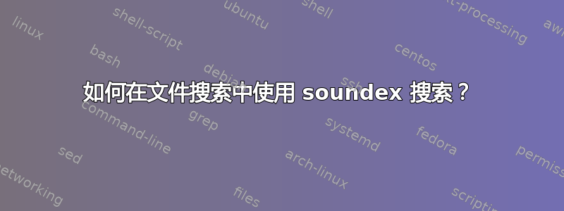 如何在文件搜索中使用 soundex 搜索？