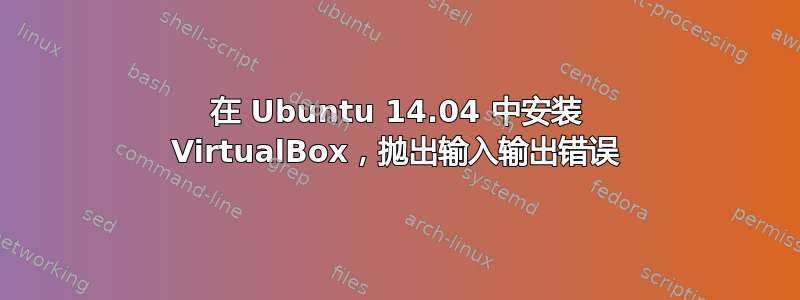 在 Ubuntu 14.04 中安装 VirtualBox，抛出输入输出错误