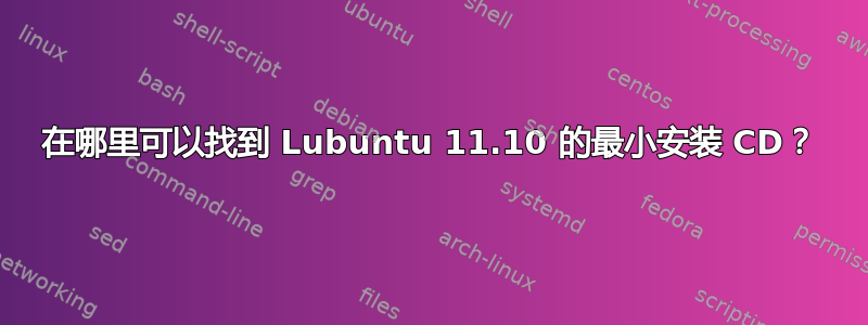 在哪里可以找到 Lubuntu 11.10 的最小安装 CD？