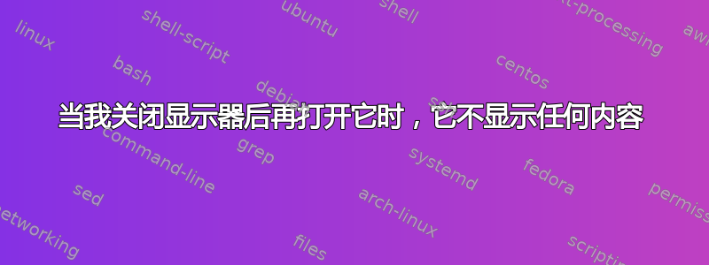 当我关闭显示器后再打开它时，它不显示任何内容