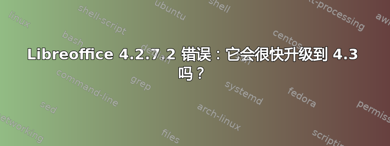 Libreoffice 4.2.7.2 错误：它会很快升级到 4.3 吗？