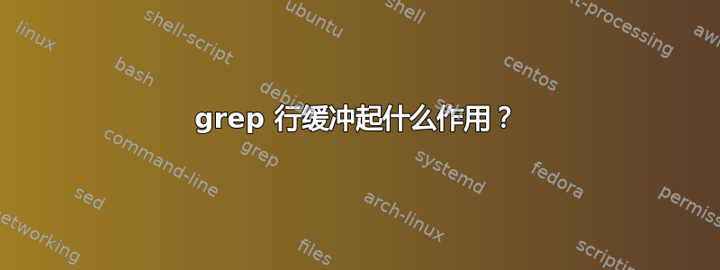 grep 行缓冲起什么作用？