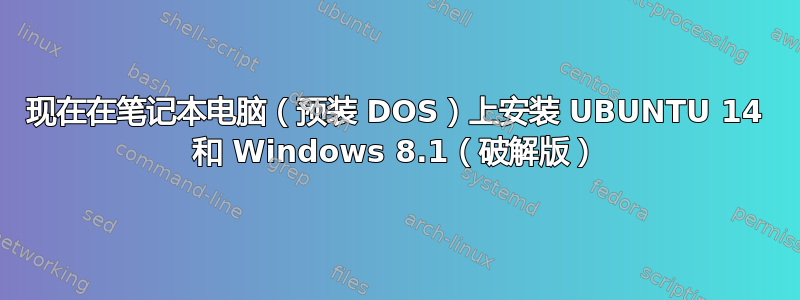 现在在笔记本电脑（预装 DOS）上安装 UBUNTU 14 和 Windows 8.1（破解版）