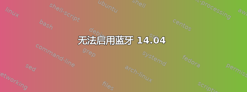 无法启用蓝牙 14.04