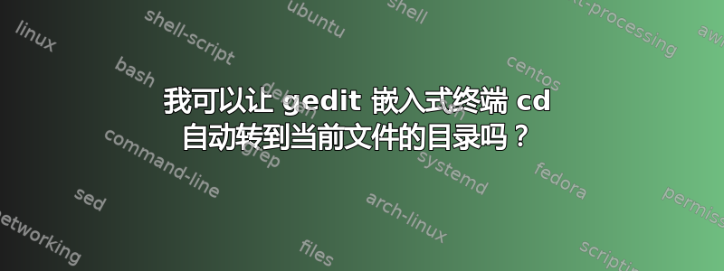 我可以让 gedit 嵌入式终端 cd 自动转到当前文件的目录吗？