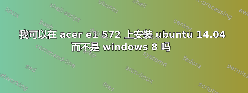 我可以在 acer e1 572 上安装 ubuntu 14.04 而不是 windows 8 吗 