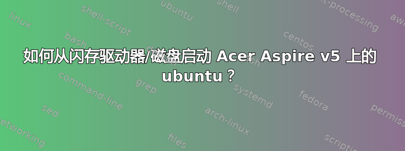 如何从闪存驱动器/磁盘启动 Acer Aspire v5 上的 ubuntu？