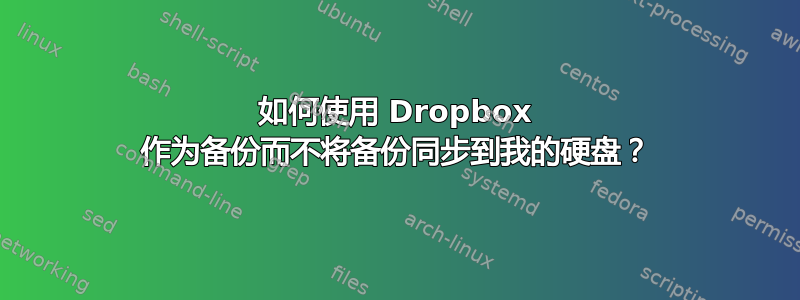 如何使用 Dropbox 作为备份而不将备份同步到我的硬盘？