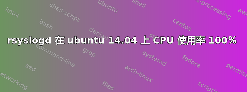 rsyslogd 在 ubuntu 14.04 上 CPU 使用率 100％