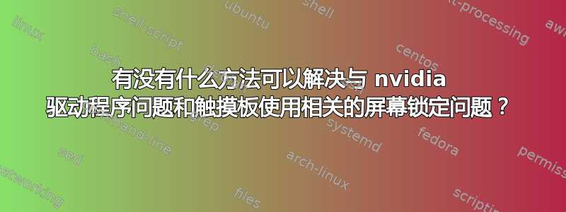 有没有什么方法可以解决与 nvidia 驱动程序问题和触摸板使用相关的屏幕锁定问题？