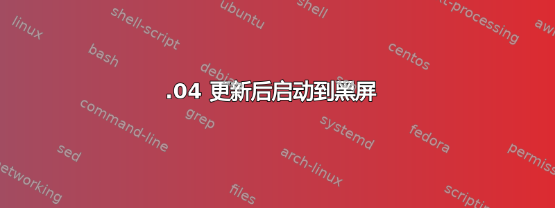 14.04 更新后启动到黑屏 