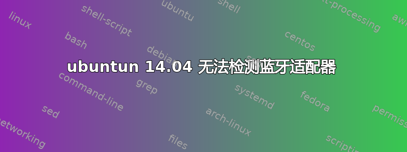 ubuntun 14.04 无法检测蓝牙适配器