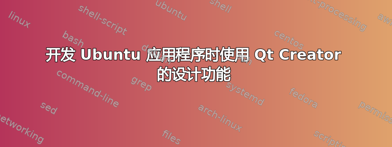 开发 Ubuntu 应用程序时使用 Qt Creator 的设计功能