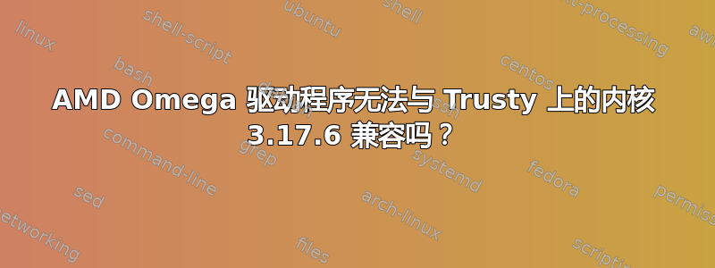 AMD Omega 驱动程序无法与 Trusty 上的内核 3.17.6 兼容吗？