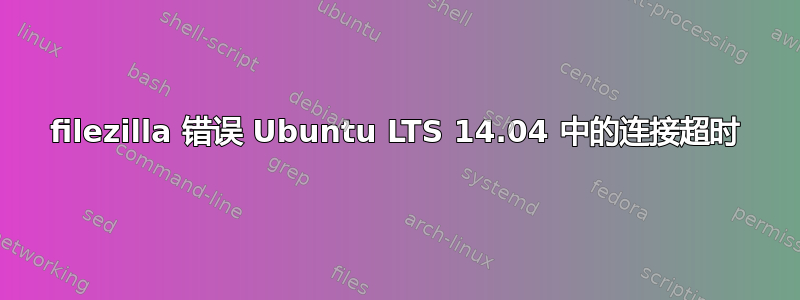 filezilla 错误 Ubuntu LTS 14.04 中的连接超时