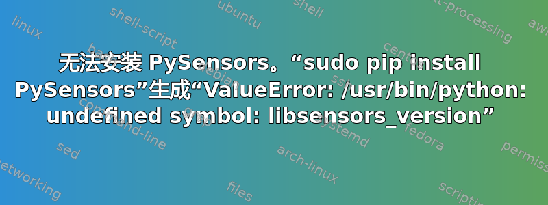 无法安装 PySensors。“sudo pip install PySensors”生成“ValueError: /usr/bin/python: undefined symbol: libsensors_version”