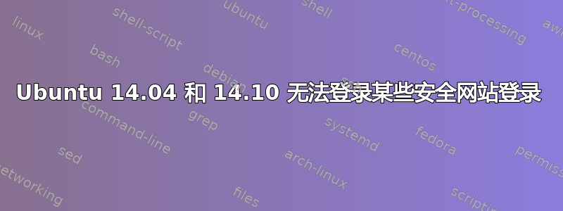 Ubuntu 14.04 和 14.10 无法登录某些安全网站登录