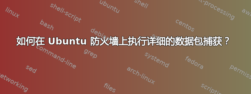 如何在 Ubuntu 防火墙上执行详细的数据包捕获？