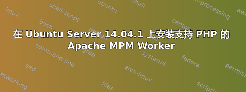 在 Ubuntu Server 14.04.1 上安装支持 PHP 的 Apache MPM Worker