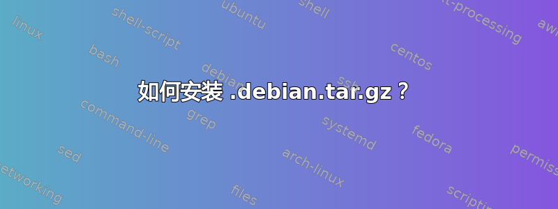 如何安装 .debian.tar.gz？