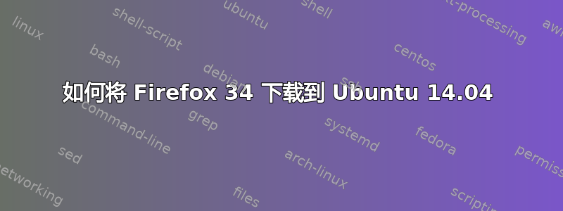 如何将 Firefox 34 下载到 Ubuntu 14.04