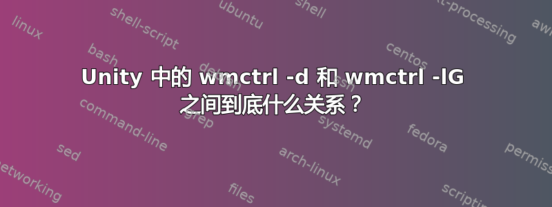 Unity 中的 wmctrl -d 和 wmctrl -lG 之间到底什么关系？