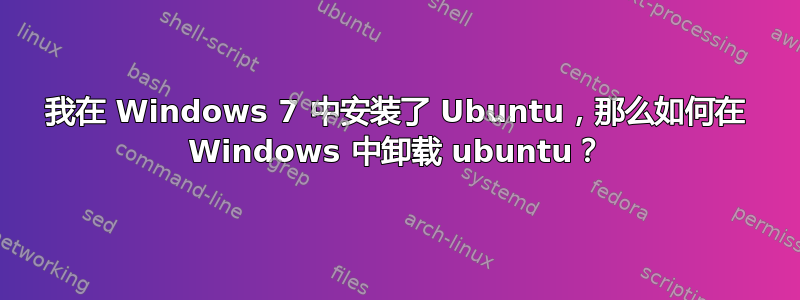 我在 Windows 7 中安装了 Ubuntu，那么如何在 Windows 中卸载 ubuntu？