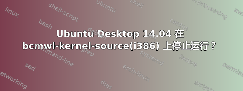 Ubuntu Desktop 14.04 在 bcmwl-kernel-source(i386) 上停止运行？