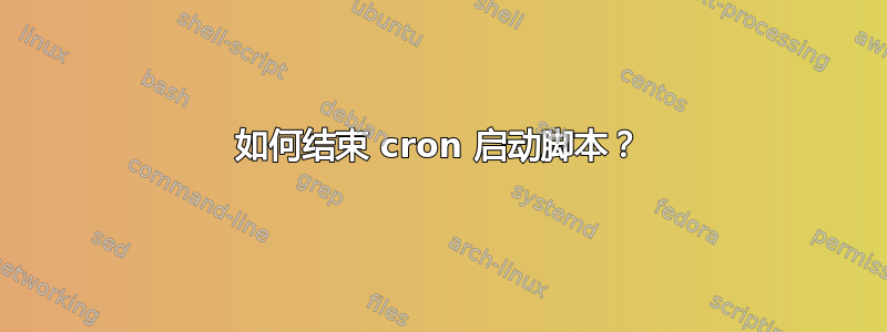 如何结束 cron 启动脚本？