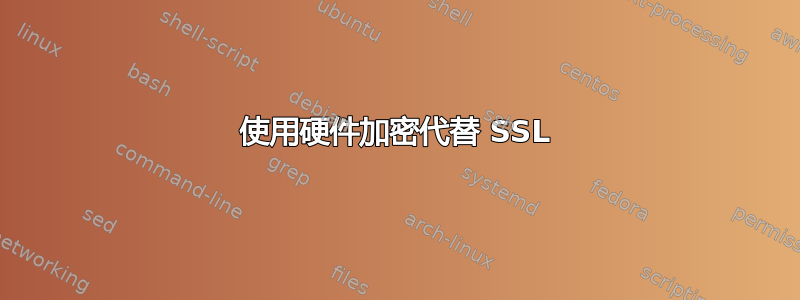 使用硬件加密代替 SSL