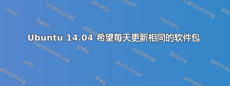 Ubuntu 14.04 希望每天更新相同的软件包