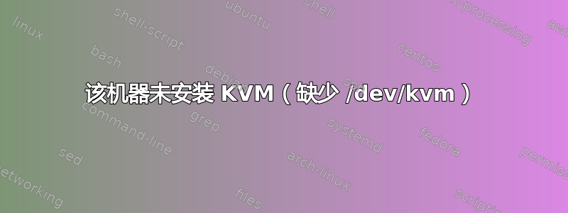 该机器未安装 KVM（缺少 /dev/kvm）