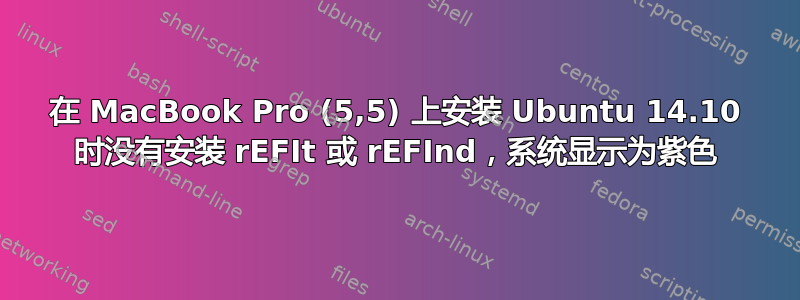 在 MacBook Pro (5,5) 上安装 Ubuntu 14.10 时没有安装 rEFIt 或 rEFInd，系统显示为紫色