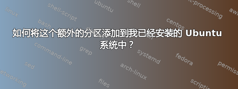 如何将这个额外的分区添加到我已经安装的 Ubuntu 系统中？