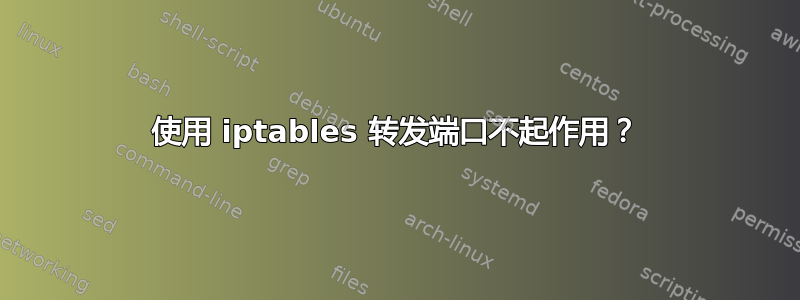 使用 iptables 转发端口不起作用？