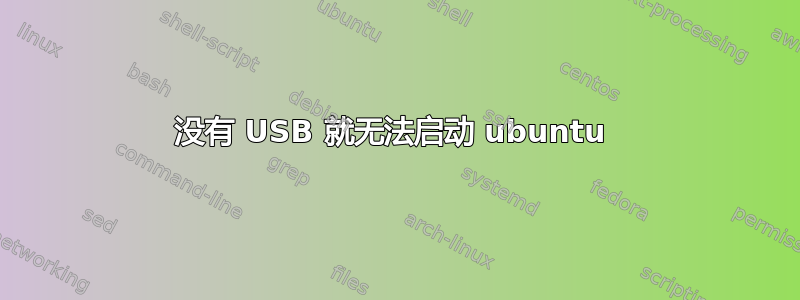 没有 USB 就无法启动 ubuntu 