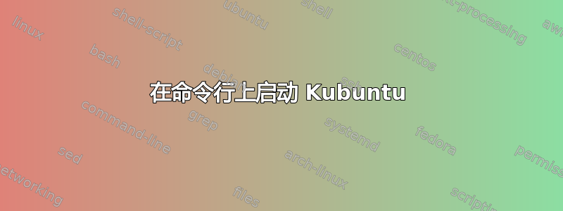 在命令行上启动 Kubuntu